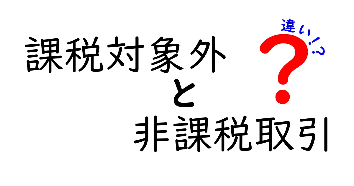 課税対象外と非課税取引の違いを徹底解説！見分け方と実務のコツ