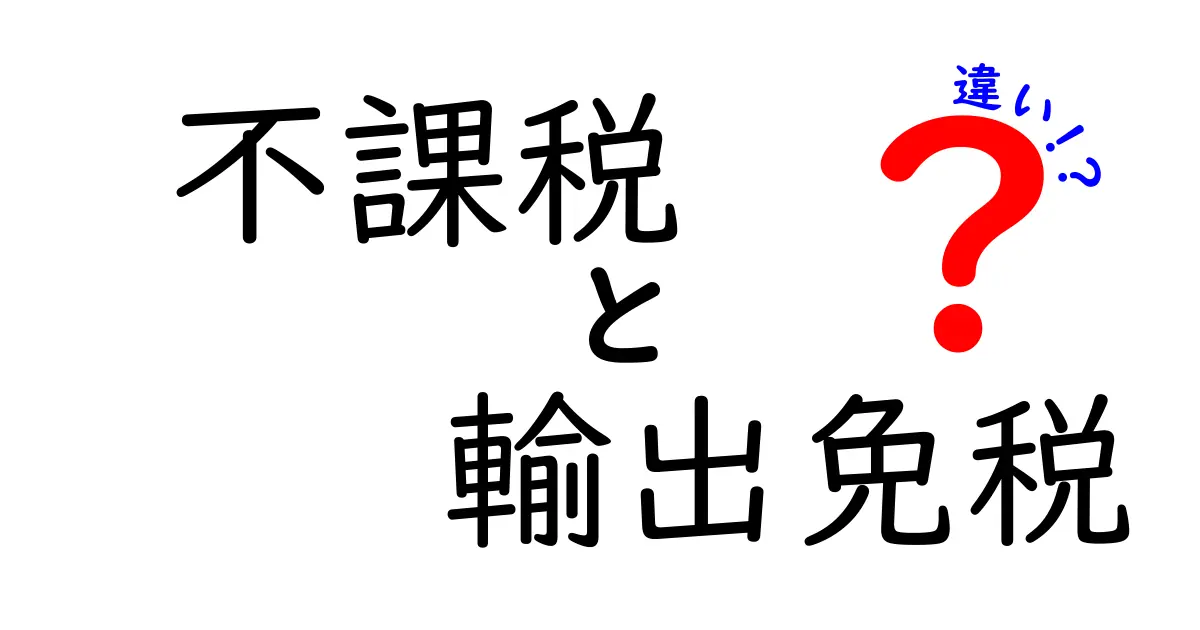 不課税 輸出免税 違いを徹底解説!中学生にもわかる実務ガイド