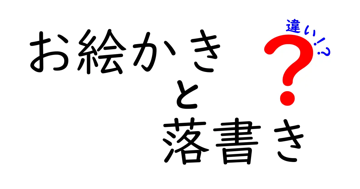 お絵かき 落書き 違いを徹底解説!今さら聞けない3つのポイントと場面別の読み分け方