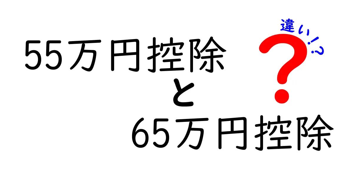 55万円控除と65万円控除の違いを徹底解説｜誰が得をするのかを中学生にも分かるように解説