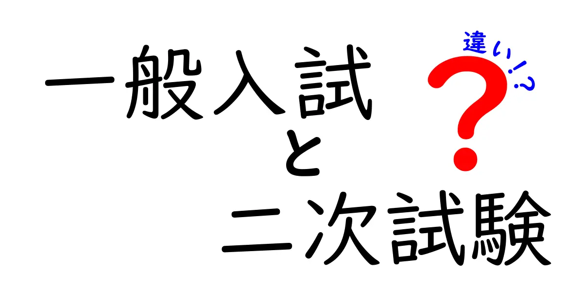 一般入試と二次試験の違いを徹底解説|受験の基礎を押さえる最短ガイド