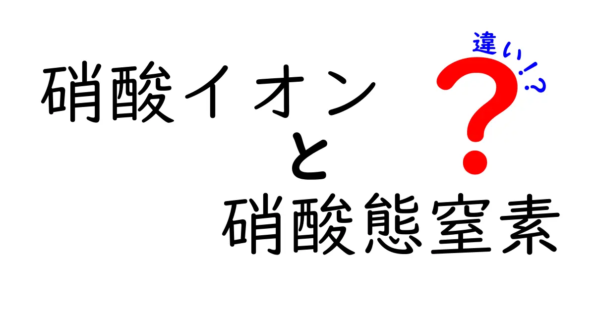 硝酸イオンと硝酸態窒素の違いを理解するための完全解説：中学生にもわかりやすい入り口を用意