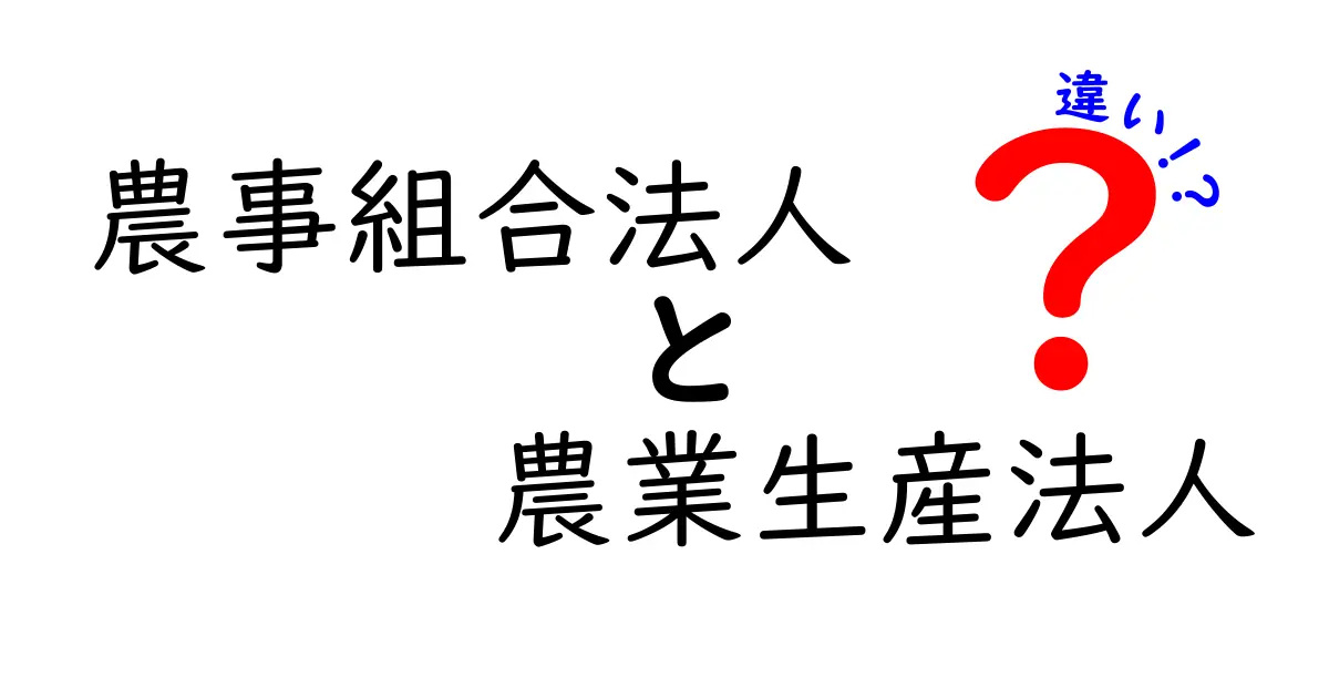 農事組合法人と農業生産法人の違いを徹底解説！どっちを選ぶべきかを中学生にも分かる言葉で