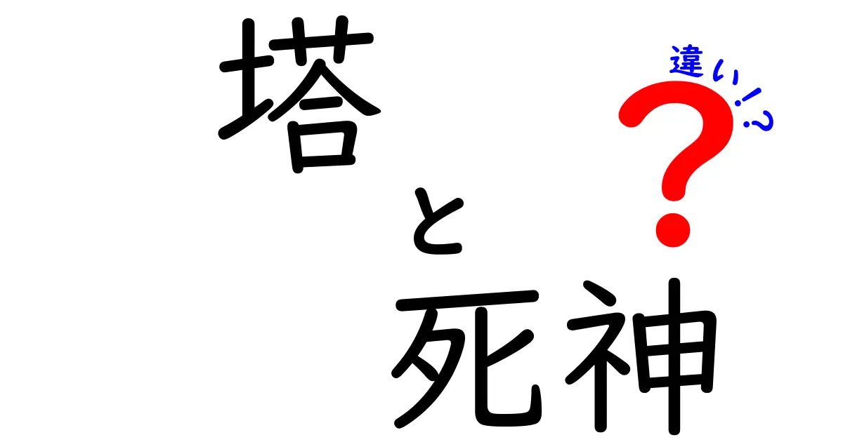 塔と死神の違いを徹底解説！意味・象徴・使い方を中学生にもわかるように解説