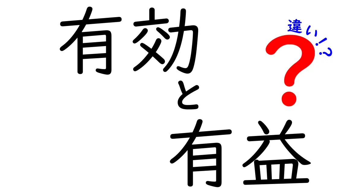 有効と有益の違いを徹底解説—中学生にも分かる使い分けのコツ