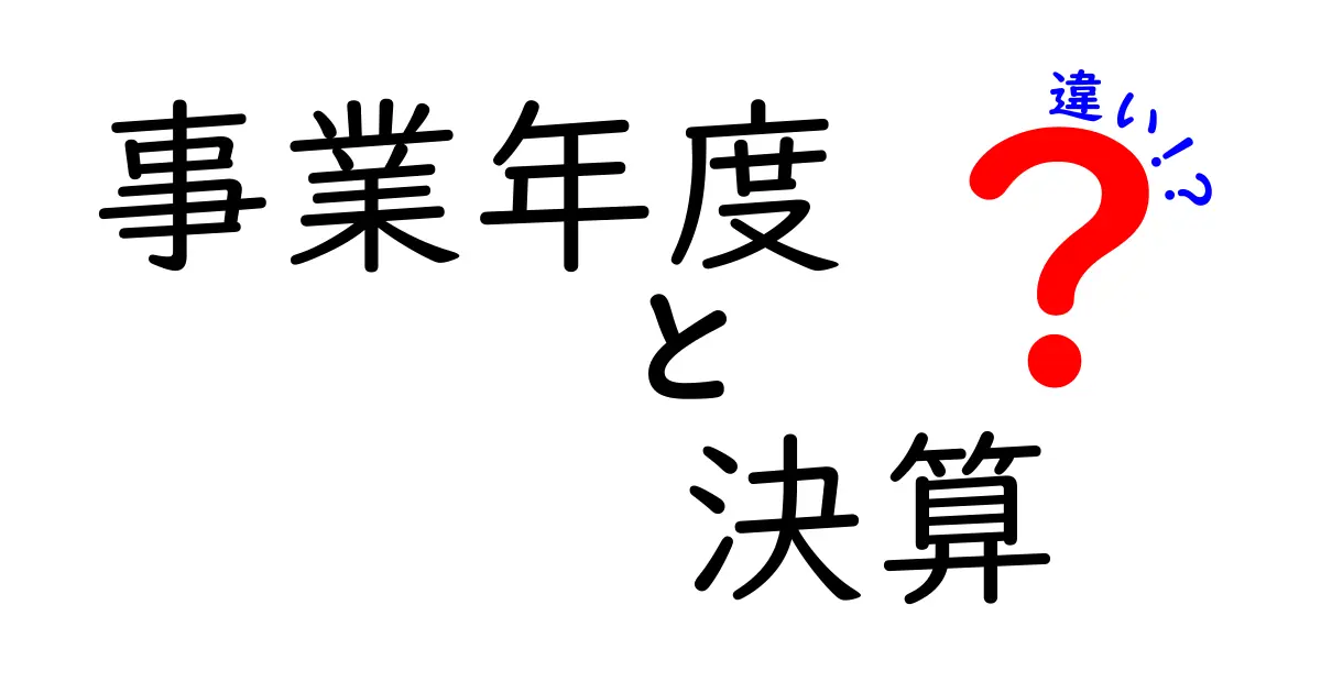 事業年度と決算の違いを徹底解説！中学生にも分かる基礎と実務のポイント