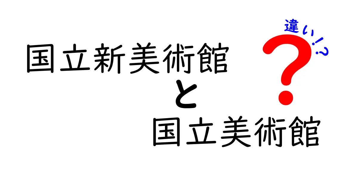 国立新美術館と国立美術館の違いを徹底解説!名前だけで混乱するあなたへ、わかりやすく見分け方を紹介