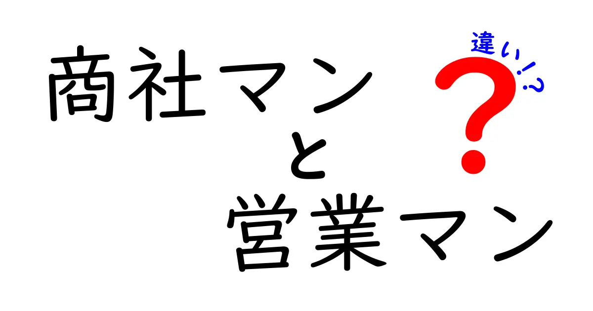 商社マンと営業マンの違いを徹底解説|仕事の現場で差がつく決定的ポイント