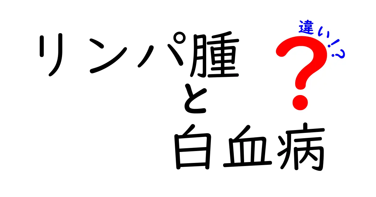 リンパ腫と白血病の違いを徹底解説：症状・原因・治療法をわかりやすく解説