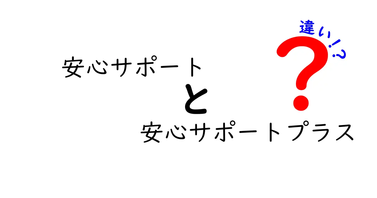 安心サポートと安心サポートプラスの違いを徹底解説！中学生にもわかるやさしい比較ガイド