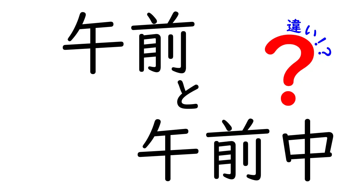 午前と午前中の違いを徹底解説！意味と使い分けを正しく理解するコツ