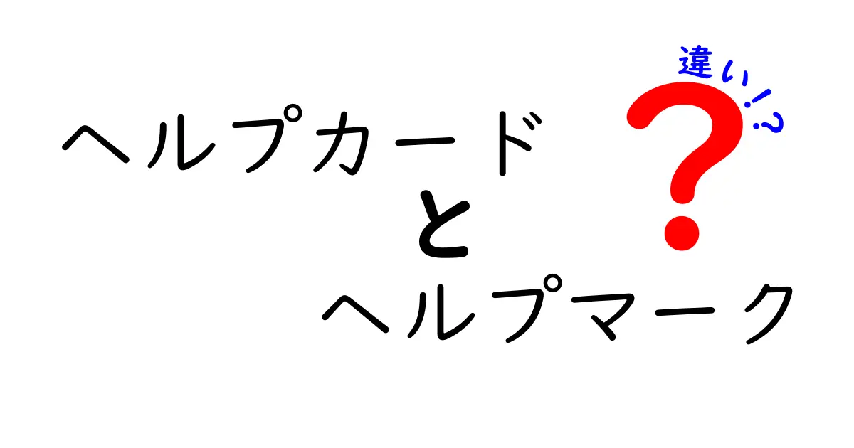 ヘルプカードとヘルプマークの違いを徹底解説！誰が使うべきで、現場でどう役立つのかを分かりやすく理解するクリック必須のガイド