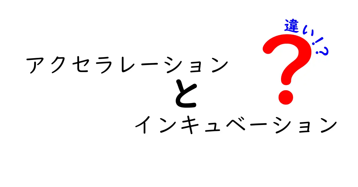 アクセラレーションとインキュベーションの違いを徹底解説:起業の道を選ぶときのポイント