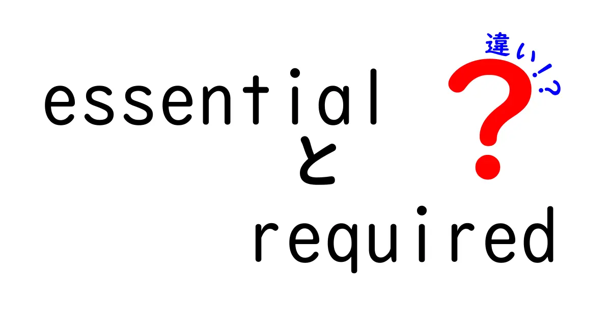 EssentialとRequiredの違いを完全解説！意味の違いと使い分けをマスターして英語力をアップ