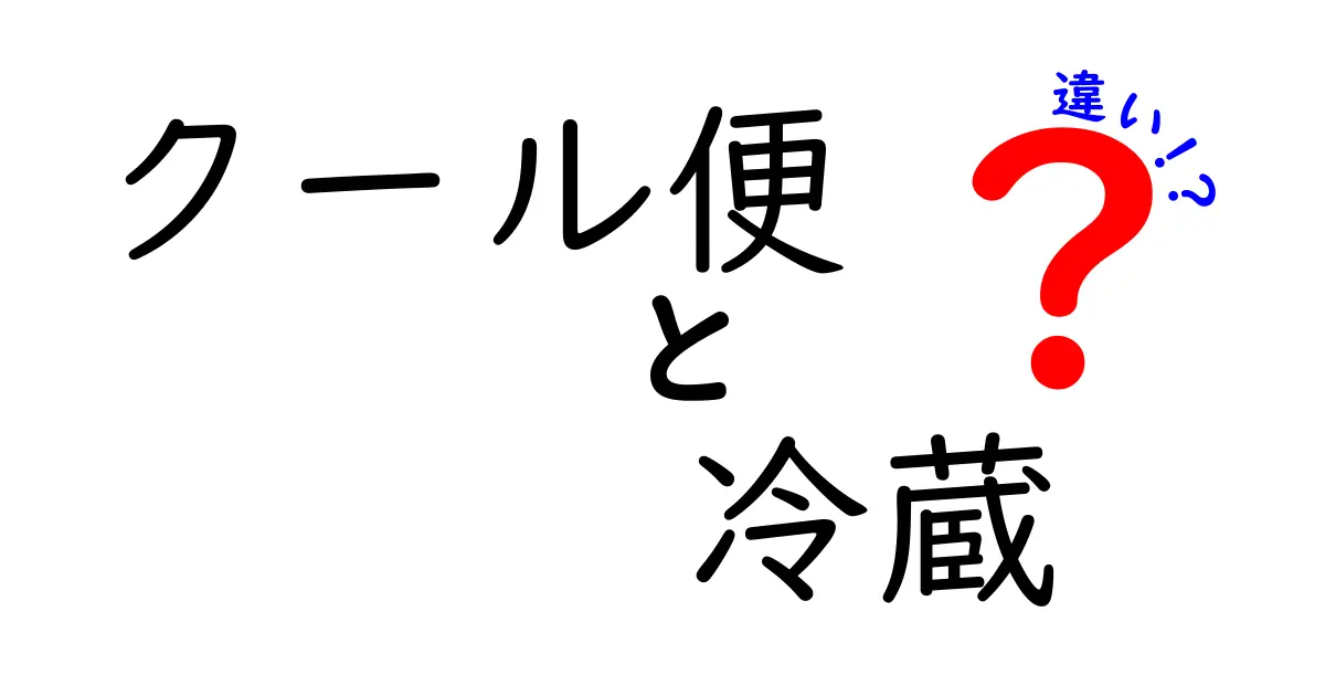クール便と冷蔵の違いを徹底解説！配送サービスの基礎を中学生にもわかるように