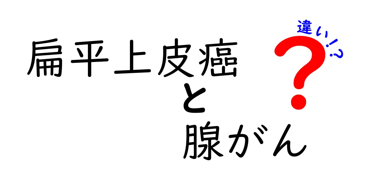 扁平上皮癌と腺がんの違いを徹底解説|見分け方と基本の知識