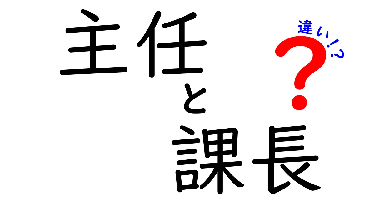 主任と課長の違いはここが決め手！役職別の責任と実務を徹底解説