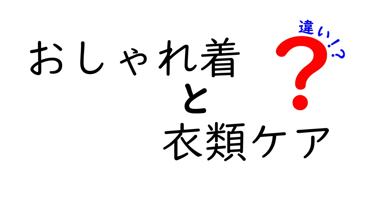 おしゃれ着と衣類ケアの違いを徹底解説｜長く美しく着るためのポイント
