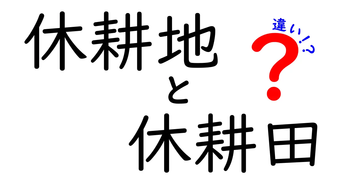 休耕地と休耕田の違いを完全解説！知っておくべきポイントと現場の使われ方