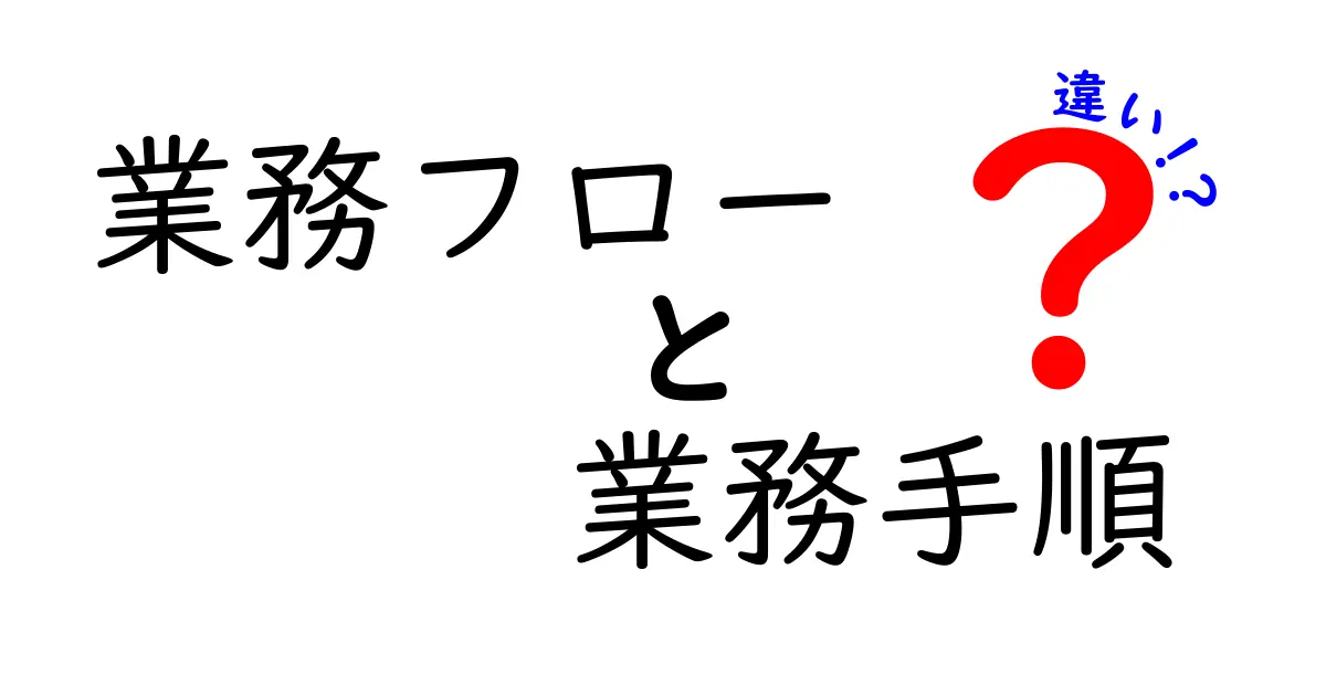 業務フローと業務手順の違いを徹底解説!順序・目的・活用法の違いを中学生にも分かるよう解説