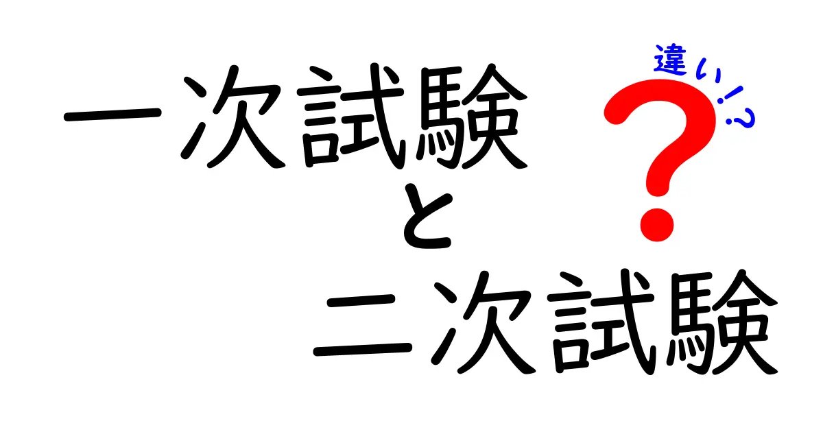 一次試験と二次試験の違いを完全ガイド|受験生が今すぐ知るべきポイント