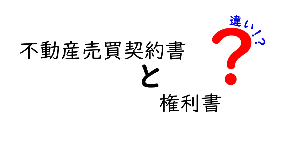 不動産売買契約書と権利書の違いをわかりやすく解説：中学生にも伝わる実務のポイント