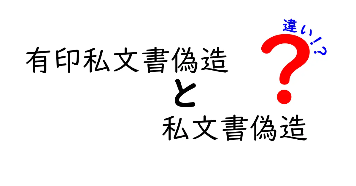 有印私文書偽造と私文書偽造の違いを徹底解説！中学生にも分かる判別ガイド
