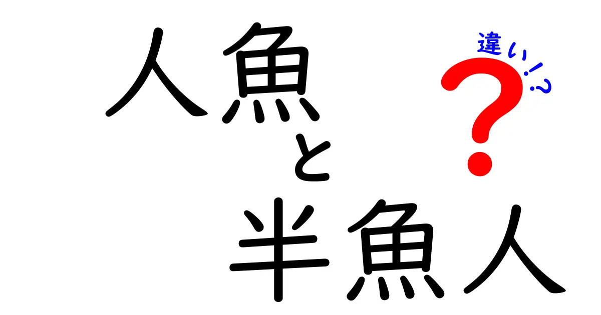 人魚と半魚人の違いを徹底解説!見分け方と伝承の背景を比較
