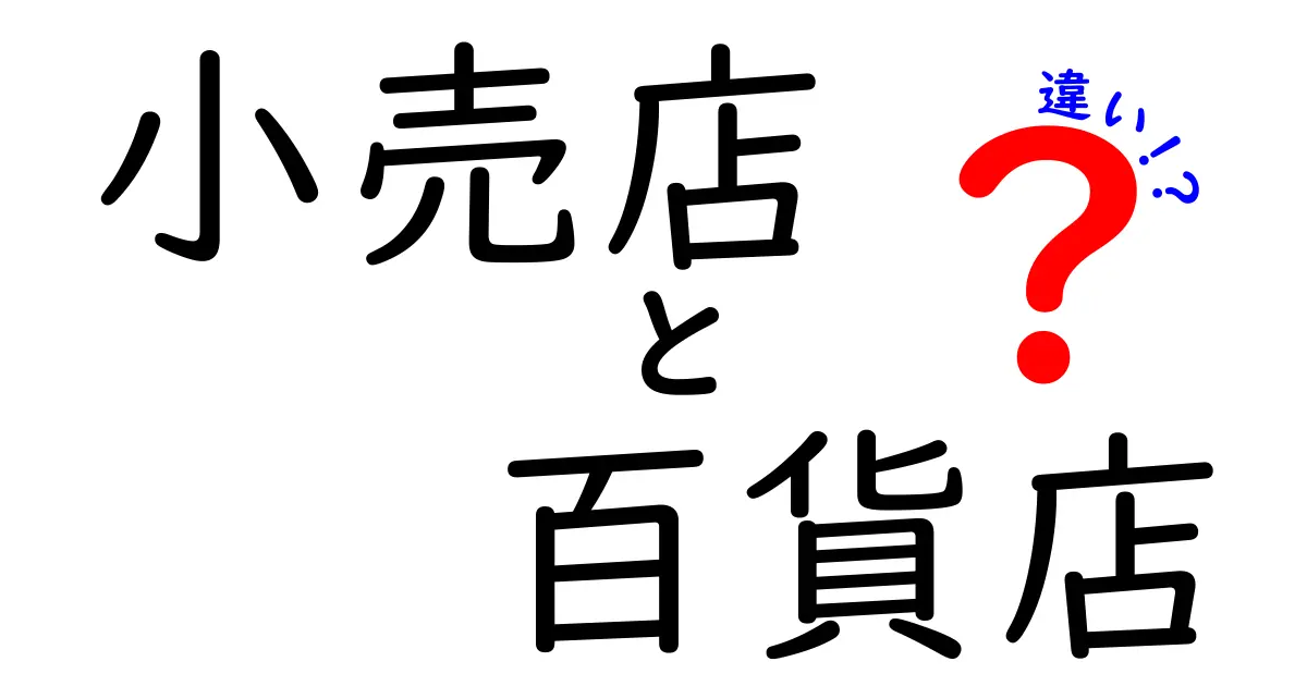 小売店と百貨店の違いを徹底解説!初心者でも分かる使い分けガイド