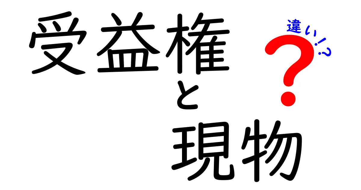 受益権と現物の違いを徹底解説！中学生にも分かる具体例と表付き