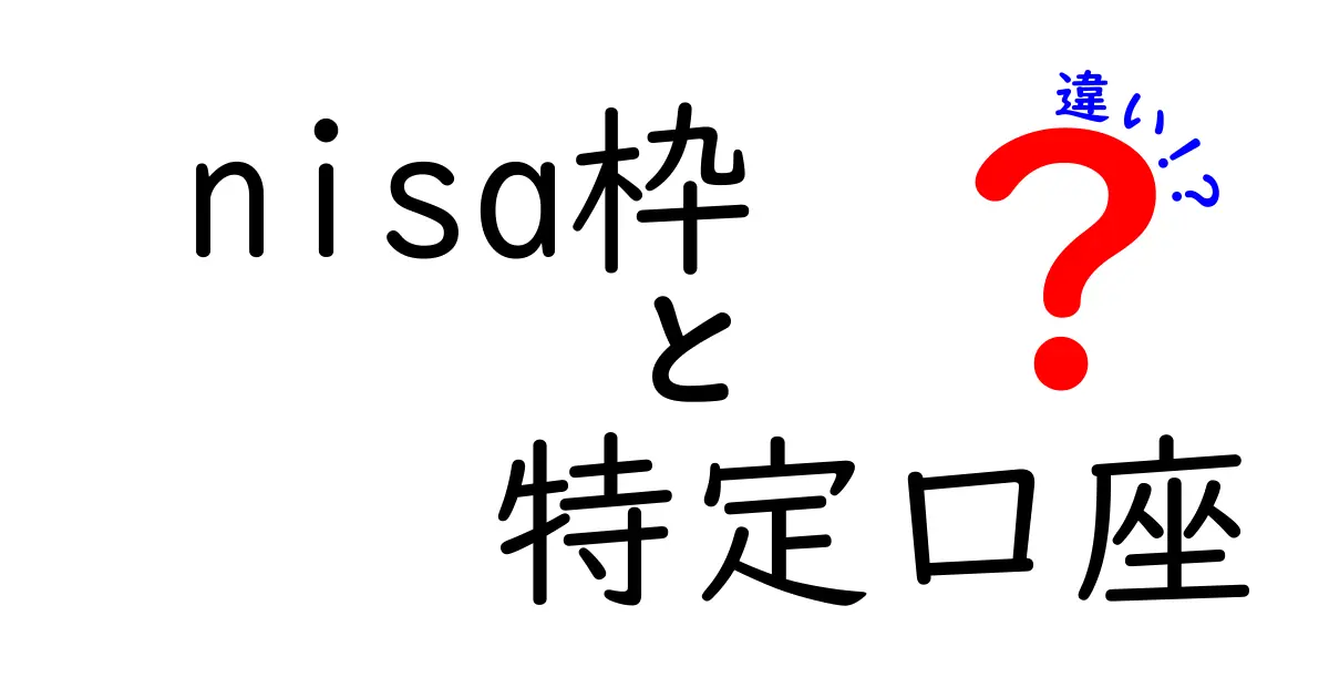 nisa枠と特定口座の違いを徹底解説！初心者が選ぶべきポイントと注意点
