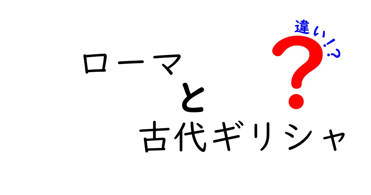 ローマと古代ギリシャの違いを徹底解説!歴史と文化の違いをわかりやすく