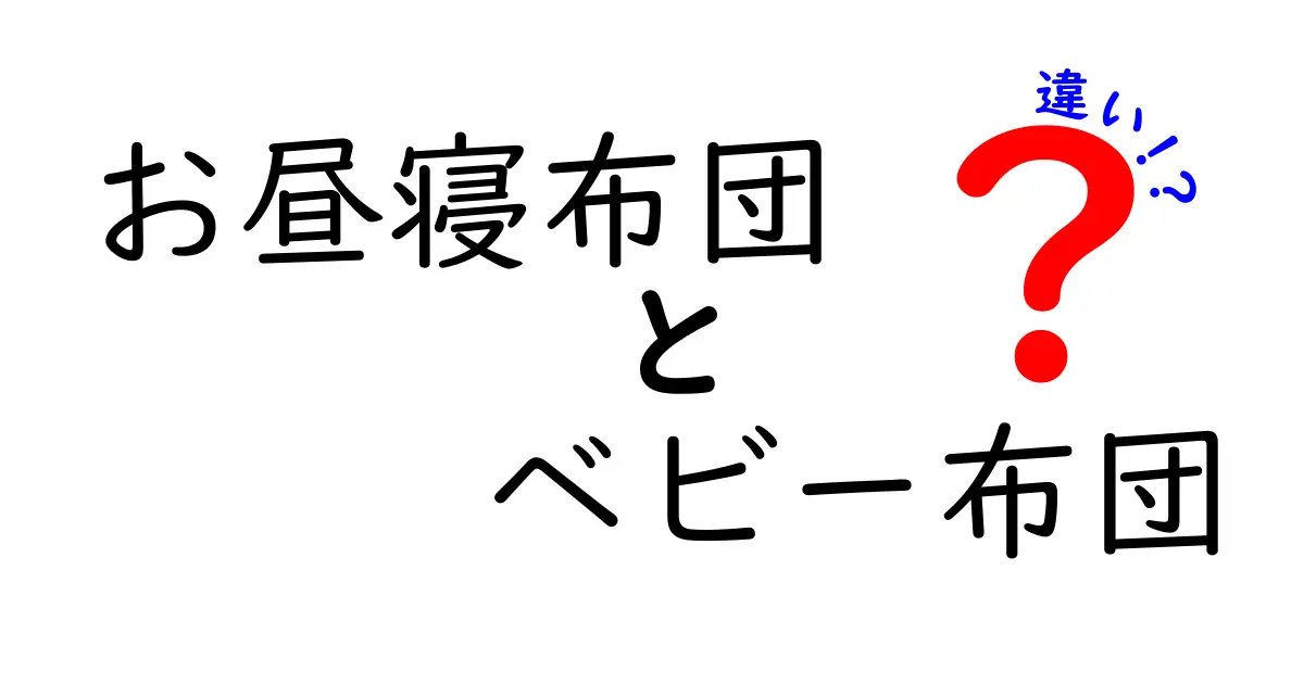 お昼寝布団とベビー布団の違いを徹底解説！用途・安全性・選び方を中学生にもわかる言葉で
