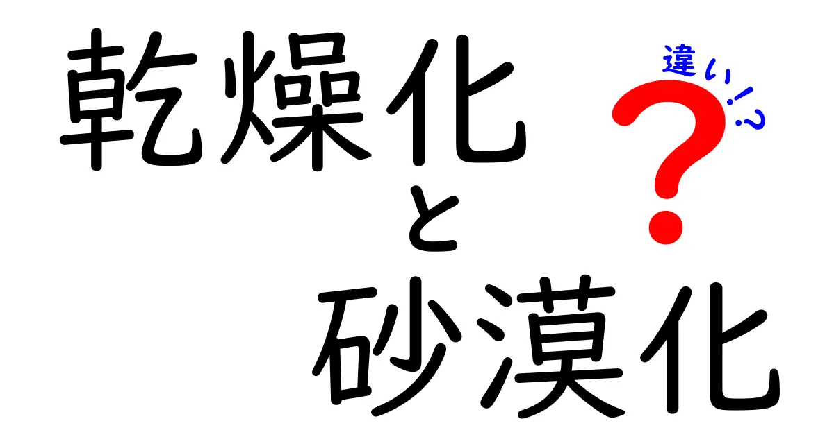 乾燥化と砂漠化の違いを徹底解説!意味・原因・影響を中学生にもわかるように解説