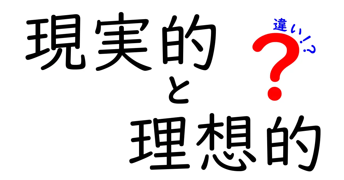 現実的と理想的の違いを徹底解説：使い分けのコツと落とし穴