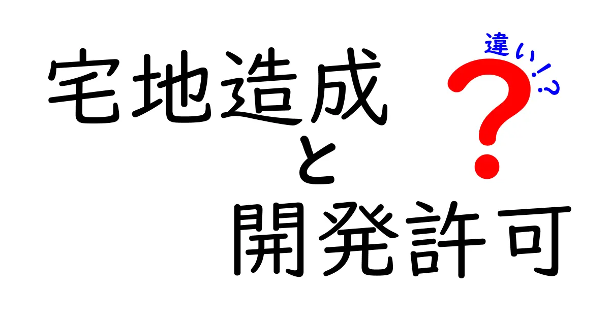 宅地造成と開発許可の違いを徹底解説！土地開発の手続きが一目でわかる最強ガイド