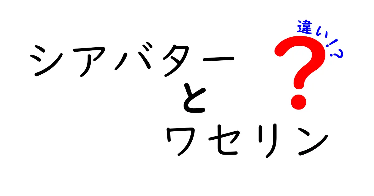 シアバターとワセリンの違いを徹底解説！保湿力・成分・使い方を中学生にもわかる