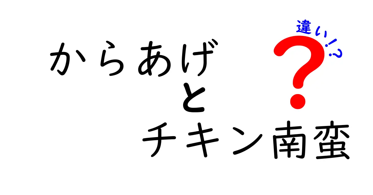 からあげとチキン南蛮の違いを完全解説!味・作り方・歴史・地域性を一挙比較