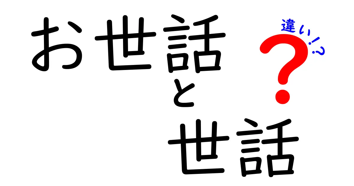 お世話と世話の違いを徹底解説！意味・使い方・場面別の使い分けを中学生にも分かる言葉で