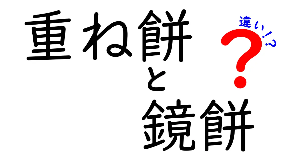 重ね餅と鏡餅の違いを徹底解説:意味・作り方・飾り方の違いまで丸わかり!