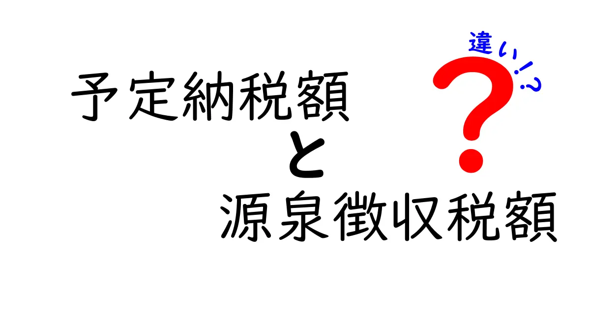 予定納税額と源泉徴収税額の違いを徹底解説：中学生にも分かるポイント整理