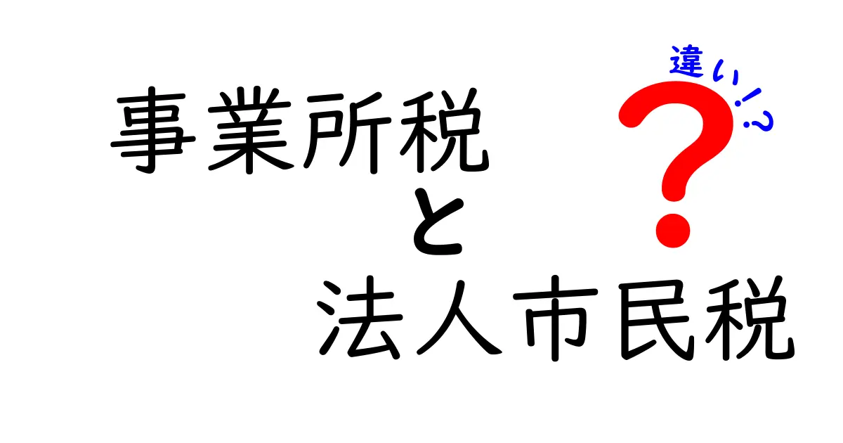 事業所税と法人市民税の違いを完全解説！企業が知っておくべき税金の基本と実務ポイント