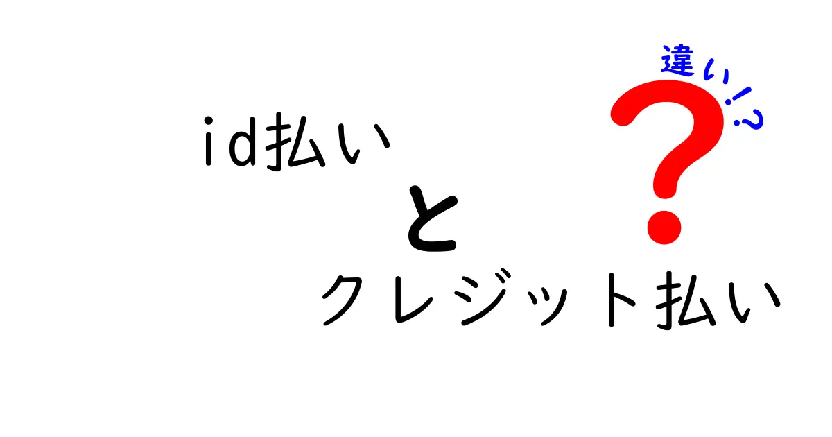 id払いとクレジット払いの違いを徹底解説！使い分けのコツと注意点をわかりやすく解説