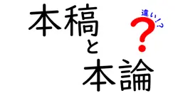 本稿と本論の違いを徹底解説！使い分けのコツと日常の誤用を正す