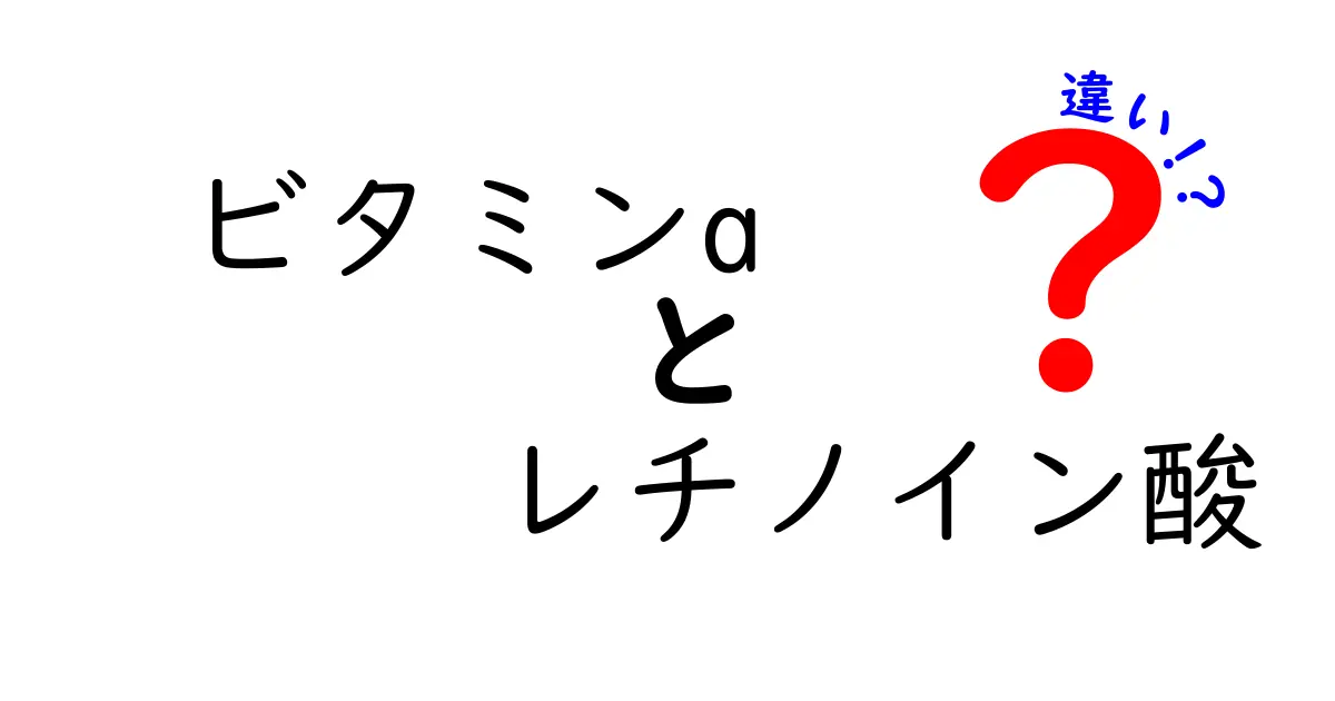 ビタミンAとレチノイン酸の違いを徹底解説|美容と健康の秘密を中学生にもわかる言葉で