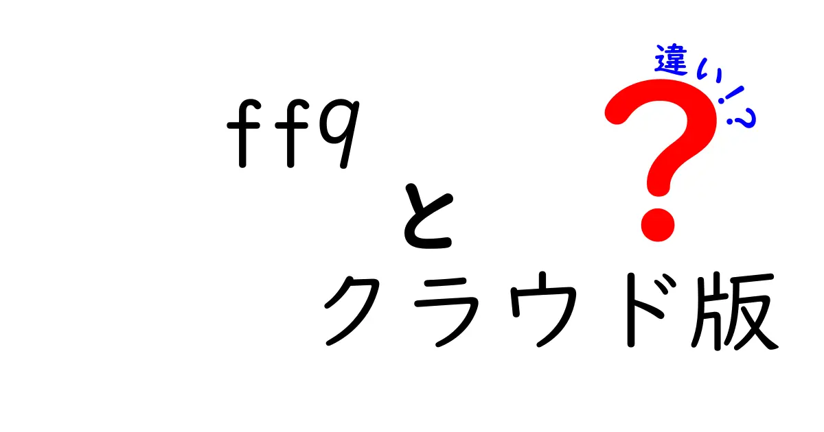 FF9クラウド版と従来版の違いを徹底解説!初心者にもわかりやすい比較ガイド