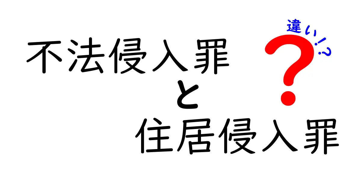 不法侵入罪と住居侵入罪の違いを徹底解説！意味・要件・罰則までわかる中学生にもやさしい解説