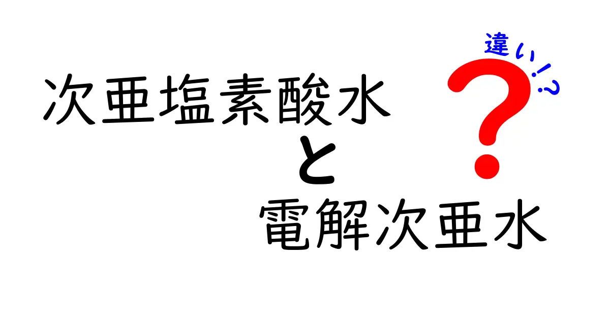次亜塩素酸水と電解次亜水の違いを徹底解説！安全性・用途・混同ポイントを分かりやすく比較