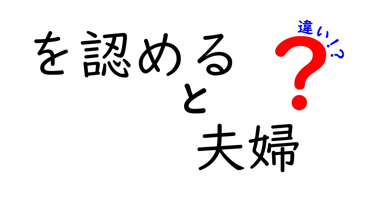 を認める、夫婦の違いを理解する:結婚生活での認め方の違いを解説