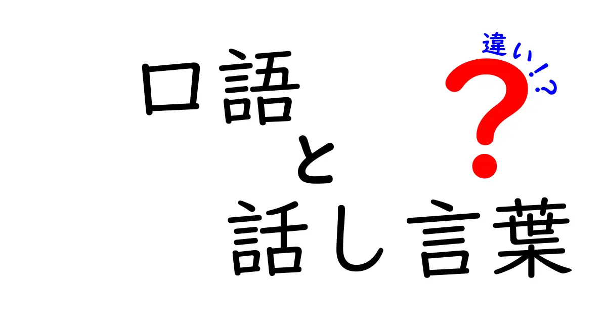 口語と話し言葉の違いを徹底解説：会話と文章の使い分けを今日からマスター！